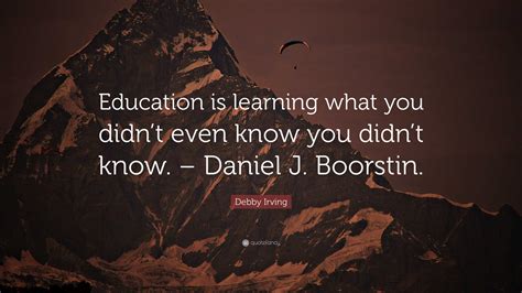 Debby Irving Quote “education Is Learning What You Didnt Even Know