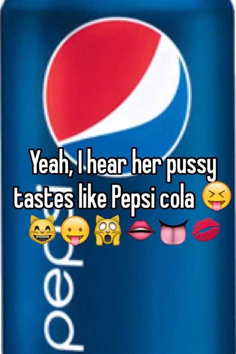 Yeah I Hear Her Pussy Tastes Like Pepsi Cola 😝😸😛🙀👄👅💋