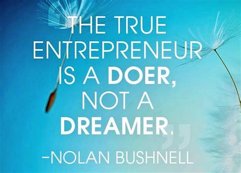 The True Entrepreneur Is A Doer Not A Dreamer ~ Nolan Bushnell
