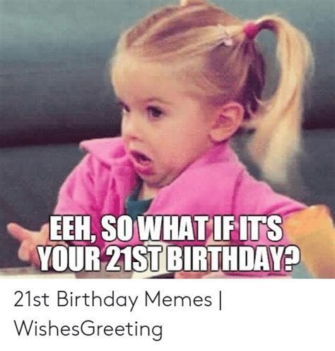 Eeh So Whatifits Your 21st Birthday 21st Birthday Memes