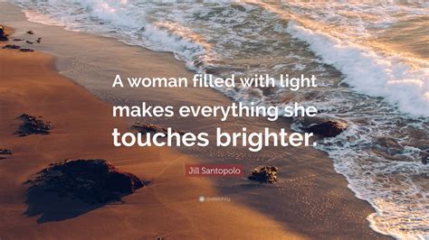 The heart has its own language. Jill Santopolo Quote: "A woman filled with light makes everything she touches brighter."