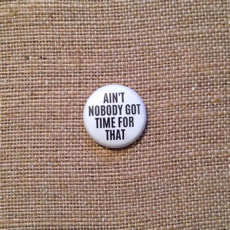 Aint Nobody Got Time For That 1″ Button Pinback Badge Meme Funny