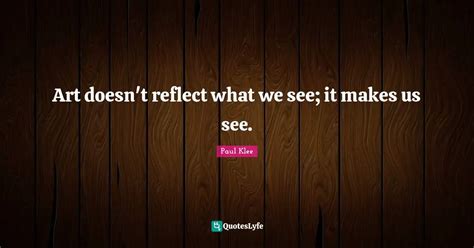Art Doesnt Reflect What We See It Makes Us See Quote By Paul Klee