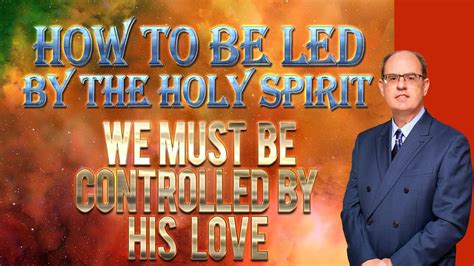 How To Be Led By The Holy Spirit We Must Be Controlled By His Love