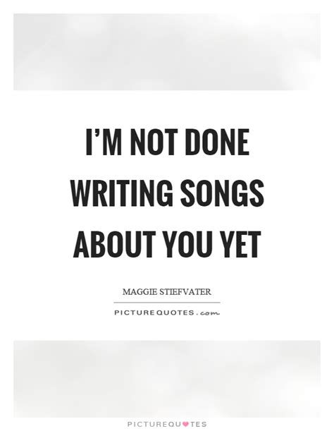 Im Not Done Writing Songs About You Yet Picture Quotes