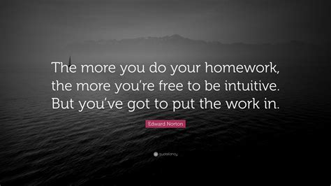 Edward Norton Quote The More You Do Your Homework The More Youre