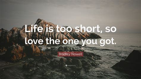 8 bradley nowell famous sayings, quotes and quotation. Bradley Nowell Quote: "Life is too short, so love the one you got." (9 wallpapers) - Quotefancy