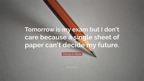 And now you've made me angry. Thomas A. Edison Quote: "Tomorrow is my exam but I don't ...