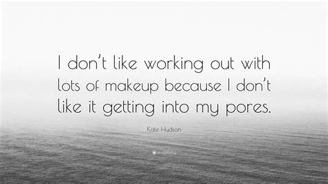 Kate Hudson Quote I Dont Like Working Out With Lots Of Makeup Because I Dont Like It Getting