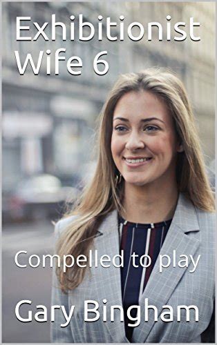 Exhibitionist Wife 6 Compelled To Play By Gary Bingham Goodreads