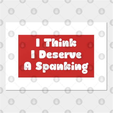 I Think I Deserve A Spanking Spanking Posters And Art Prints Teepublic