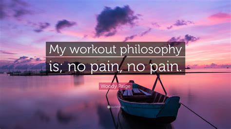 Woody Paige Quote My Workout Philosophy Is No Pain No Pain