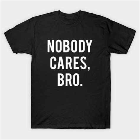 Nobody Cares Bro Funny T Shirt Teepublic