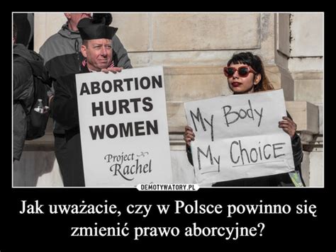 Jak uważacie czy w Polsce powinno się zmienić prawo aborcyjne