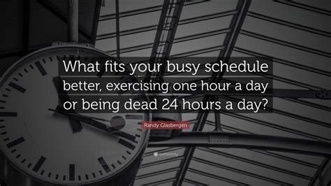 Randy Glasbergen Quote: “What fits your busy schedule better