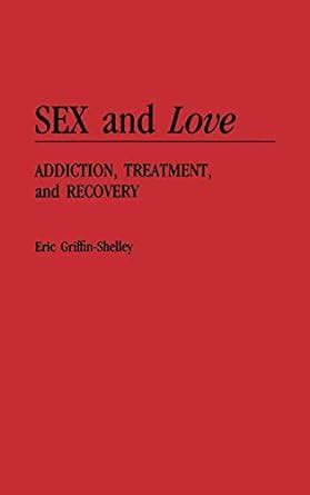 Sex And Love Addiction Treatment And Recovery Griffin Shelley Eric Amazon It Libri