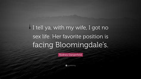 Rodney Dangerfield Quote I Tell Ya With My Wife I Got No Sex Life