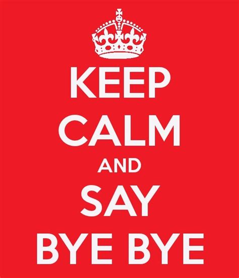 keep calm and say bye bye keep calm calm say bye