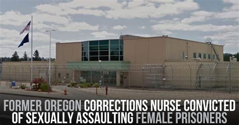 Former Oregon Corrections Nurse Convicted Of S Xually Assaulting Female Prisoners