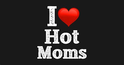 I Love Hot Moms I Love Hot Moms Funny Humor Heart T Shirt Teepublic