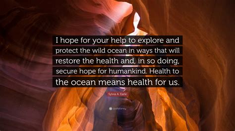 Sylvia A Earle Quote I Hope For Your Help To Explore And Protect The
