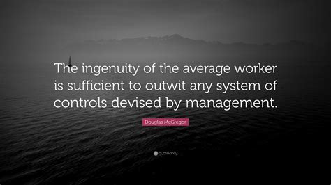 Douglas McGregor Quote: “The ingenuity of the average worker is