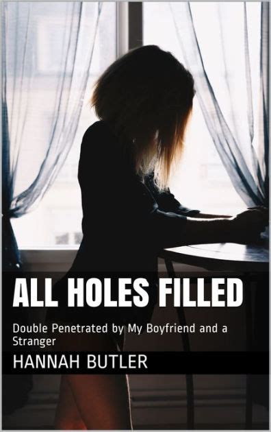 All Holes Filled Double Penetrated By My Babefriend And A Stranger By Hannah Butler EBook