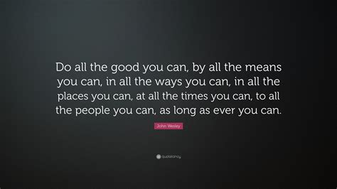 John Wesley Quote Do All The Good You Can By All The