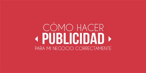 Cómo Hacer Publicidad Para Mi Negocio Correctamente