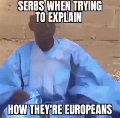 Serbs When Explaih How Hey Re Elropegns Ifunny Brazil