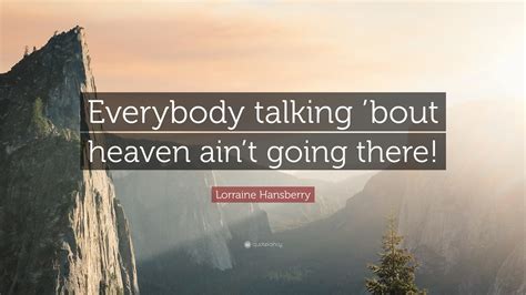 Discover 50 lorraine hansberry quotations: Lorraine Hansberry Quote: "Everybody talking 'bout heaven ...
