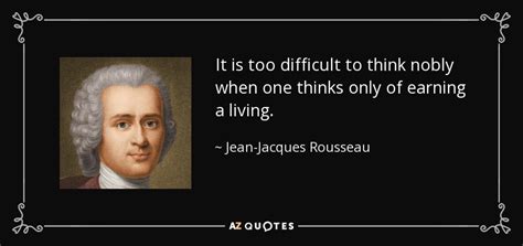 His political philosophy influenced the enlightenment in france and across europe, as well as aspects of the french revolution and the overall development of modern. Jean-Jacques Rousseau quote: It is too difficult to think ...