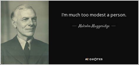malcolm muggeridge quote i m much too modest a person