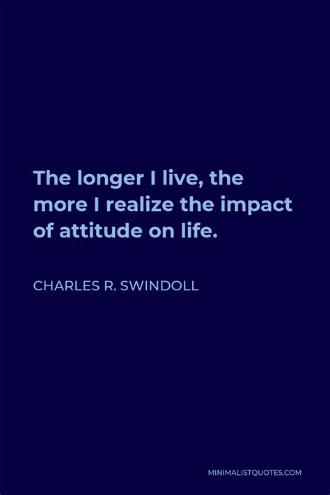 Charles R Swindoll Quote The Longer I Live The More I Realize The