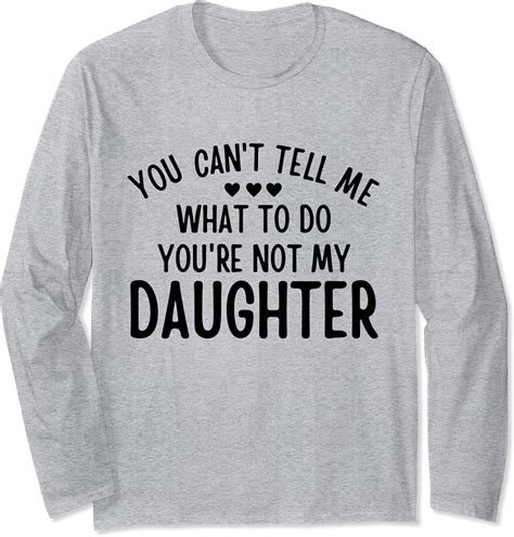 You Cant Tell Me What To Do Youre Not My Daughter T Long Sleeve T Shirt Uk Fashion