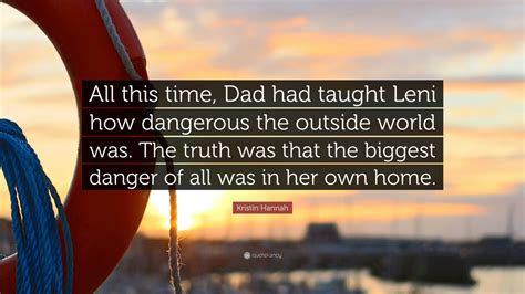 Kristin Hannah Quote “all This Time Dad Had Taught Leni How Dangerous The Outside World Was