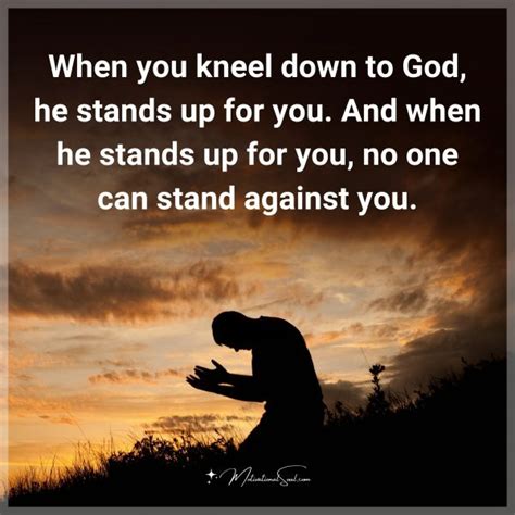 Quote When You Kneel Down To God He Stands Up For You And When He