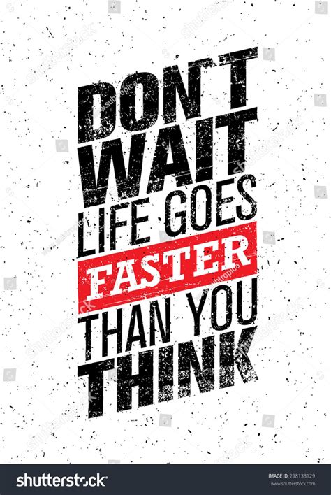 Don T Wait Life Goes Faster Than You Think Creative Motivation Quote