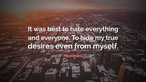 Pepper Winters Quote It Was Best To Hate Everything And Everyone To Hide My True Desires Even