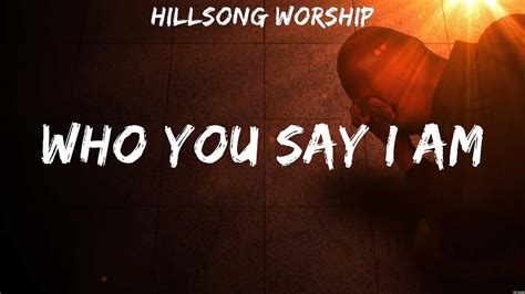 Hillsong Worship Who You Say I Am Lyrics I Believe It Who You Say
