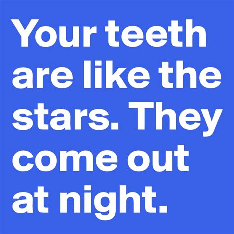 Your Teeth Are Like The Stars They Come Out At Night Post By Nreyes