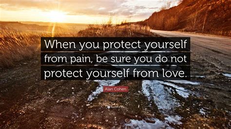 Alan Cohen Quote When You Protect Yourself From Pain Be Sure You Do