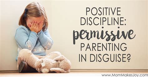Positive Discipline Permissive Parenting In Disguise Mom Makes Joy