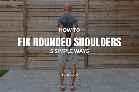 How To Fix Your Rounded Shoulders 5 Simple Ways Yuri Elkaim Posture