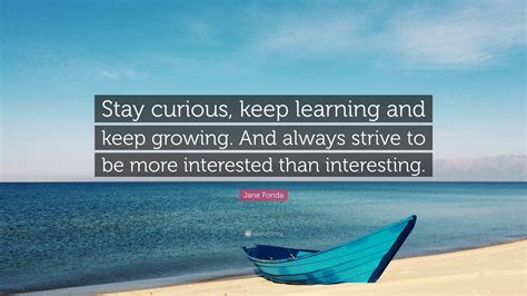 Jane Fonda Quote Stay Curious Keep Learning And Keep Growing And