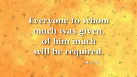 Everyone To Whom Much Was Given Of Him Much Will Be Required And From