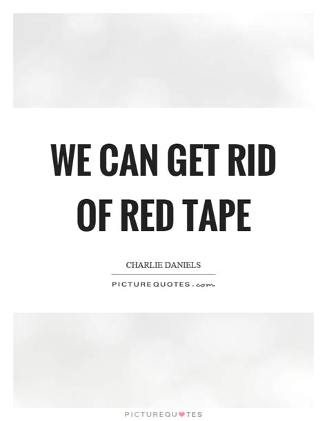 We Can Get Rid Of Red Tape Picture Quotes