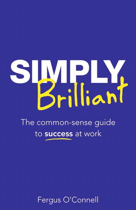Simply Brilliant The Common Sense Guide To Success At Work 4th