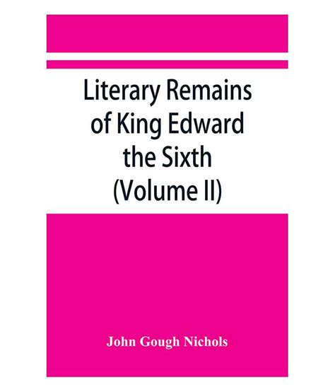Literary Remains Of King Edward The Sixth Edited From His Autograph