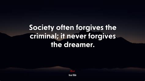 Society Often Forgives The Criminal It Never Forgives The Dreamer